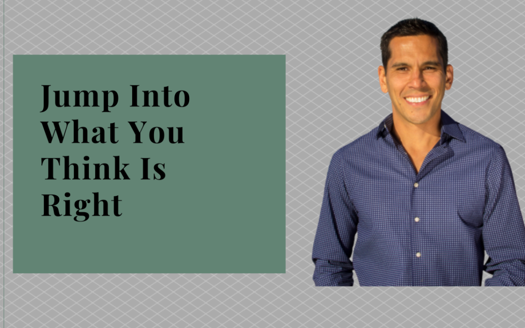 JUMP INTO WHAT YOU THINK IS RIGHT