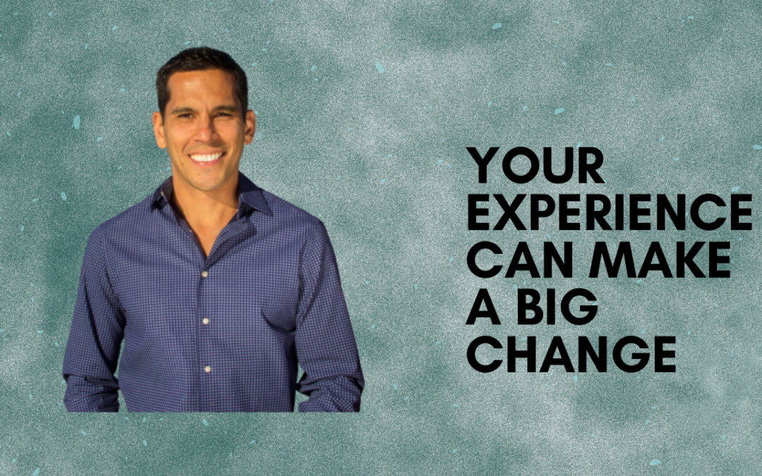 YOUR EXPERIENCE CAN MAKE A BIG CHANGE